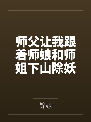 师父让我跟着师娘和师姐下山除妖，结果她们迷上了我的巨根，最后我把她们睡走了by锦瑟