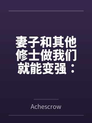 妻子和其他修士做我们就能变强：玄牝修仙系统byAchescrow笔趣阁无弹窗
