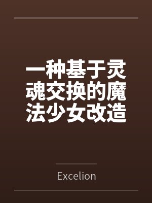 一种基于灵魂交换的魔法少女改造方式全文免费阅读
