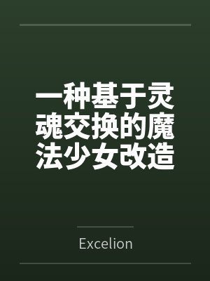 一种基于灵魂交换的魔法少女改造方式byExcelion未删减版