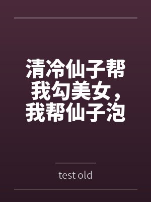 清冷仙子帮我勾美女，我帮仙子泡女修bytest old