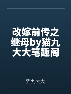 改嫁前传之继母by猫九大大笔趣阁无弹窗