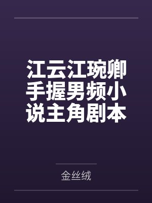 江云江琬卿手握男频小说主角剧本的我绝不可能被绿全家桶甚至连我也被雌堕