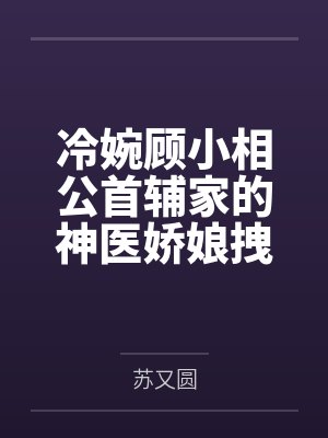 冷婉顾小相公首辅家的神医娇娘拽翻了