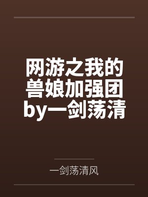 网游之我的兽娘加强团by一剑荡清风
