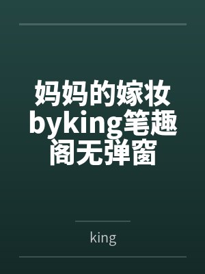 妈妈的嫁妆byking笔趣阁无弹窗