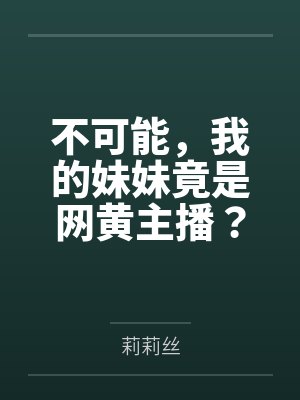 不可能，我的妹妹竟是网黄主播？by莉莉丝笔趣阁无弹窗