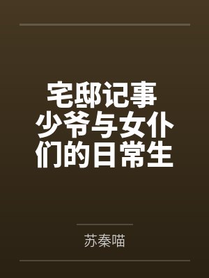 宅邸记事 少爷与女仆们的日常生活by苏秦喵