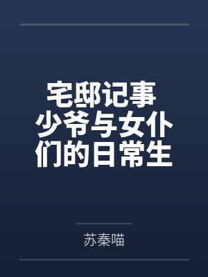 宅邸记事 少爷与女仆们的日常生活by苏秦喵未删减版