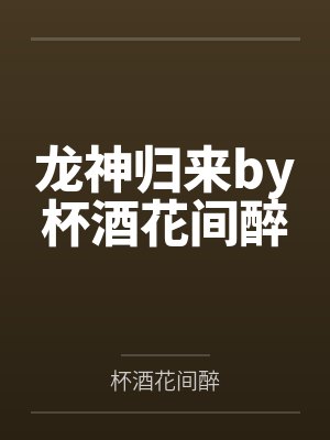 龙神归来by杯酒花间醉