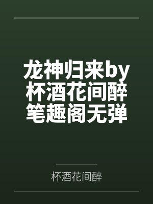 龙神归来by杯酒花间醉笔趣阁无弹窗