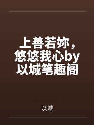 上善若妳，悠悠我心by以城笔趣阁无弹窗