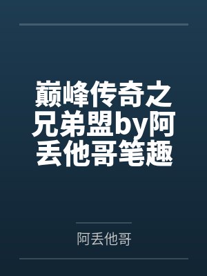 巅峰传奇之兄弟盟by阿丢他哥笔趣阁无弹窗