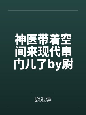 神医带着空间来现代串门儿了by尉迟蓉