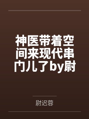 神医带着空间来现代串门儿了by尉迟蓉笔趣阁无弹窗