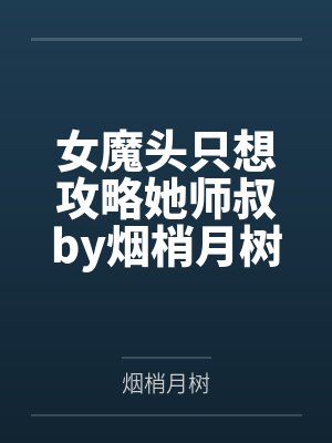 女魔头只想攻略她师叔by烟梢月树笔趣阁无弹窗
