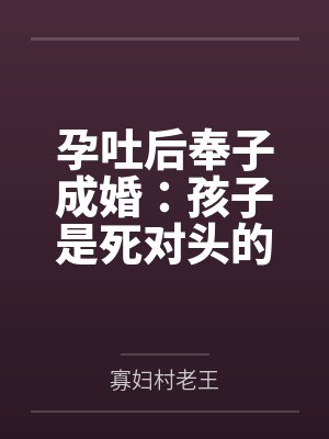 孕吐后奉子成婚：孩子是死对头的百度云笔趣阁