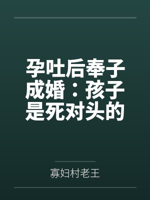 孕吐后奉子成婚：孩子是死对头的全文免费阅读