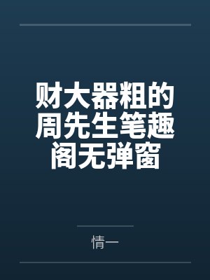 财大器粗的周先生笔趣阁无弹窗