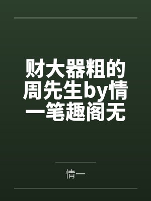 财大器粗的周先生by情一笔趣阁无弹窗