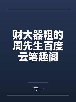 财大器粗的周先生百度云笔趣阁