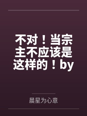 不对！当宗主不应该是这样的！by晨星为心意笔趣阁无弹窗
