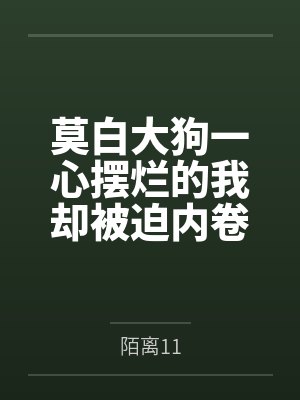 莫白大狗一心摆烂的我却被迫内卷成仙