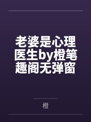 老婆是心理医生by橙笔趣阁无弹窗