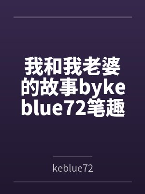 我和我老婆的故事bykeblue72笔趣阁无弹窗