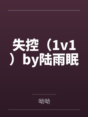失控（1v1）by陆雨眠