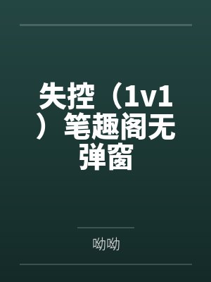 失控（1v1）笔趣阁无弹窗