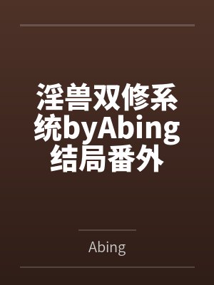 淫兽双修系统byAbing结局番外