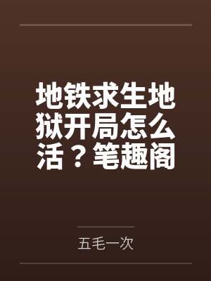 地铁求生地狱开局怎么活？笔趣阁无弹窗