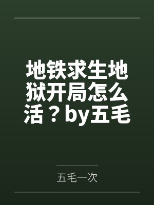 地铁求生地狱开局怎么活？by五毛一次笔趣阁无弹窗