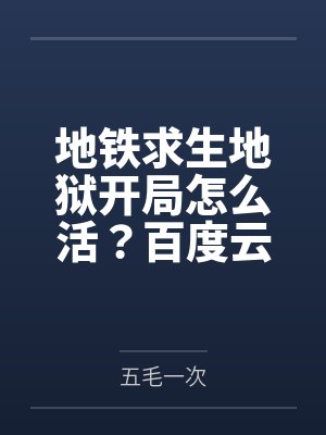 地铁求生地狱开局怎么活？百度云笔趣阁
