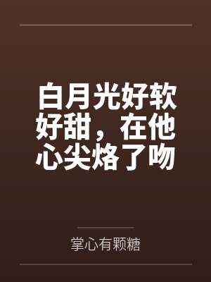 白月光好软好甜，在他心尖烙了吻