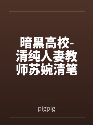 暗黑高校-清纯人妻教师苏婉清笔趣阁无弹窗