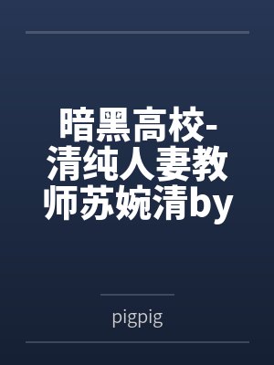 暗黑高校-清纯人妻教师苏婉清bypigpig笔趣阁无弹窗