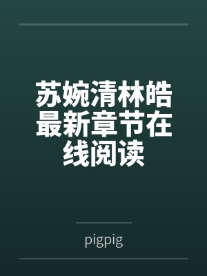 苏婉清林皓最新章节在线阅读