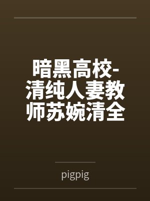 暗黑高校-清纯人妻教师苏婉清全文免费阅读