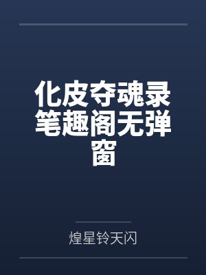 化皮夺魂录笔趣阁无弹窗