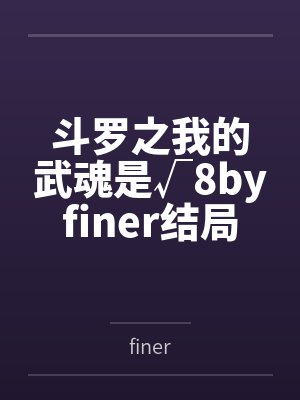 斗罗之我的武魂是√8byfiner结局番外