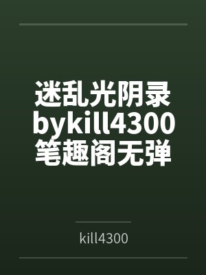 迷乱光阴录bykill4300笔趣阁无弹窗