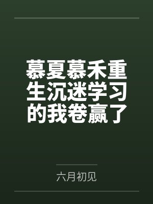 慕夏慕禾重生沉迷学习的我卷赢了