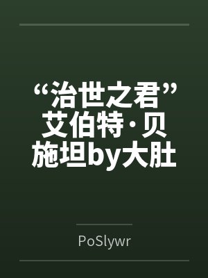 “治世之君”艾伯特·贝施坦by大肚魔管家笔趣阁无弹窗