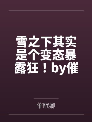 雪之下其实是个变态暴露狂！by催眠卿结局番外