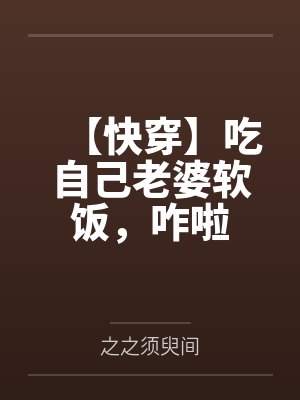 【快穿】吃自己老婆软饭，咋啦