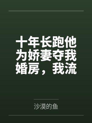 十年长跑他为娇妻夺我婚房，我流产出国后他悔疯了