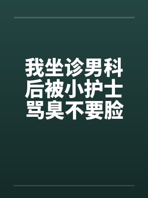 我坐诊男科后被小护士骂臭不要脸，辞职后十位老总掀翻医院