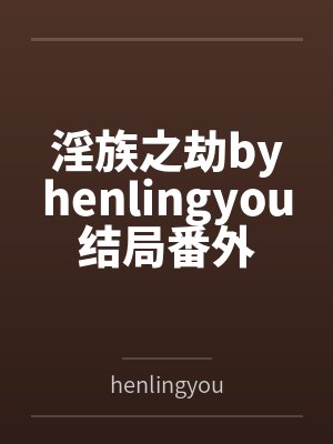 淫族之劫byhenlingyou结局番外